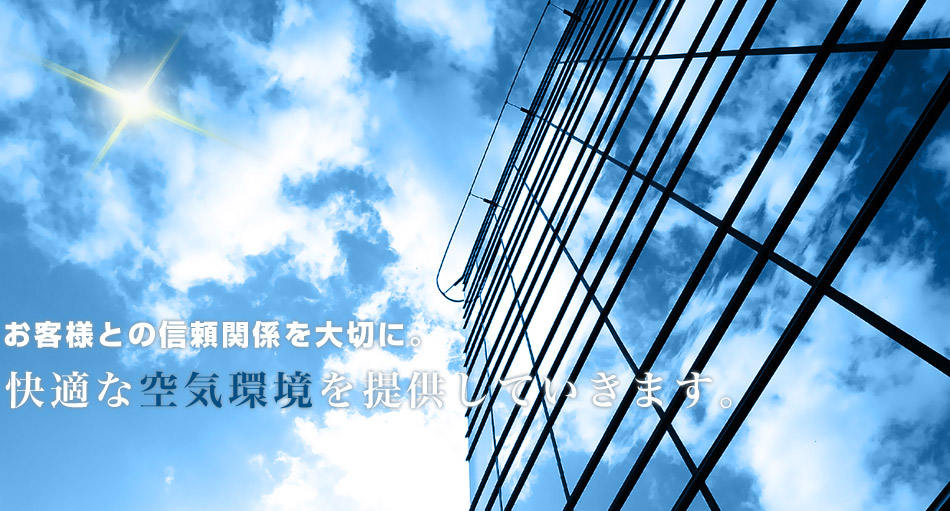 お客様との信頼関係を大切に。快適な空気環境を提供していきます。